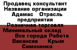 Продавец-консультант › Название организации ­ Адамас › Отрасль предприятия ­ Розничная торговля › Минимальный оклад ­ 37 000 - Все города Работа » Вакансии   . Крым,Симоненко